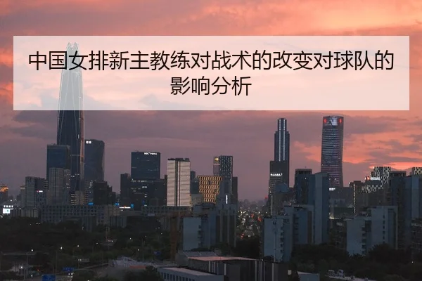 中国女排新主教练对战术的改变对球队的影响分析
