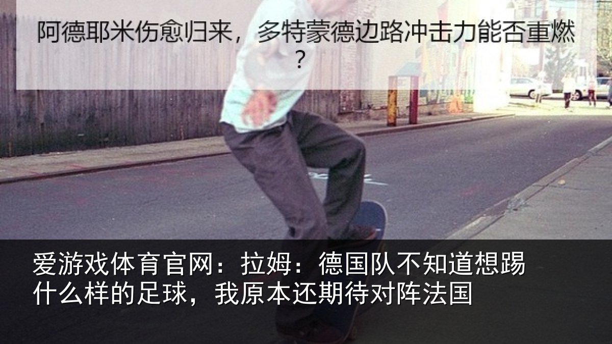 爱游戏体育官网:拉姆:德国队不知道想踢什么样的足球,我原本还期待对阵法国