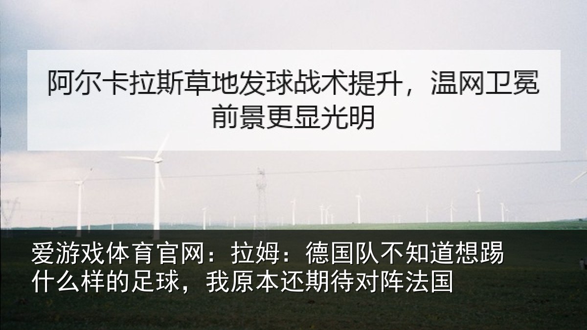 爱游戏体育官网:拉姆:德国队不知道想踢什么样的足球,我原本还期待对阵法国