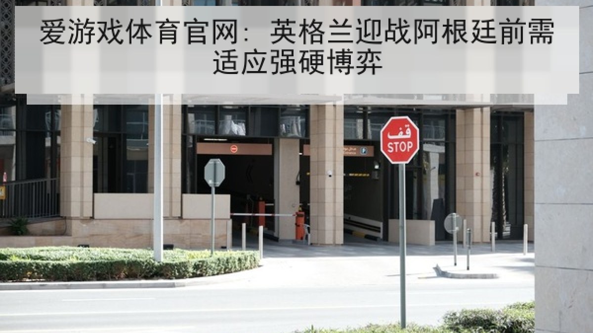 爱游戏体育官网: 英格兰迎战阿根廷前需适应强硬博弈 爱游戏体育官网: 英格兰迎战阿根廷前需适应强硬博弈