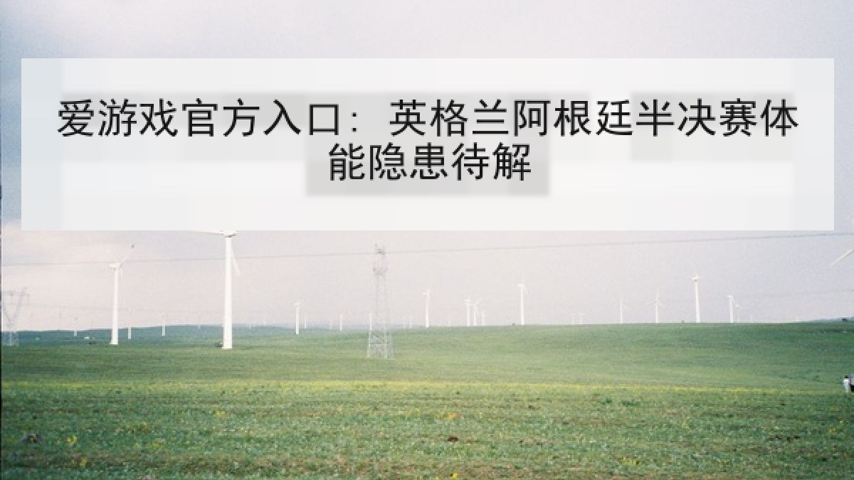 爱游戏官方入口: 英格兰阿根廷半决赛体能隐患待解