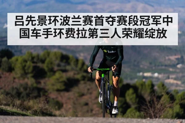 吕先景环波兰赛首夺赛段冠军中国车手环费拉第三人荣耀绽放