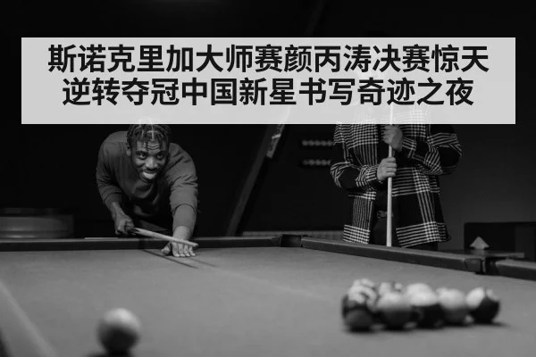 斯诺克里加大师赛颜丙涛决赛惊天逆转夺冠中国新星书写奇迹之夜