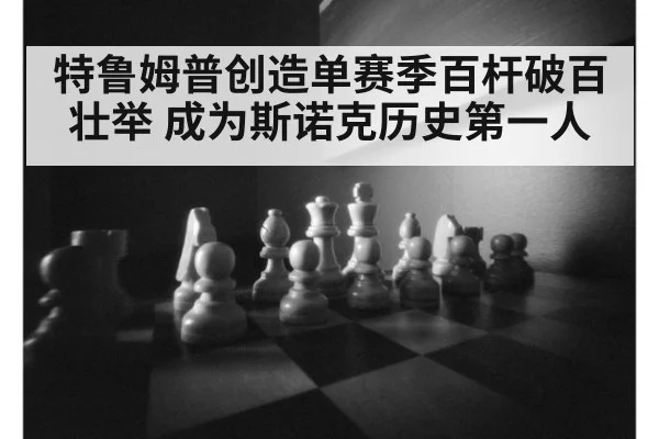 特鲁姆普创造单赛季百杆破百壮举 成为斯诺克历史第一人